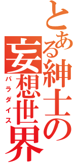 とある紳士の妄想世界（パラダイス）