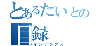 とあるたいとの目録（インデックス）