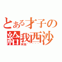 とある才子の給我西沙（阿烏~~~~~）