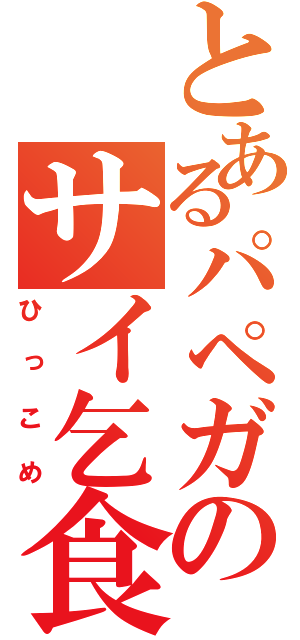 とあるパペガのサイ乞食（ひっこめ）