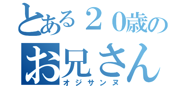 とある２０歳のお兄さん（オジサンヌ）