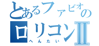 とあるファビオのロリコンⅡ（へんたい）