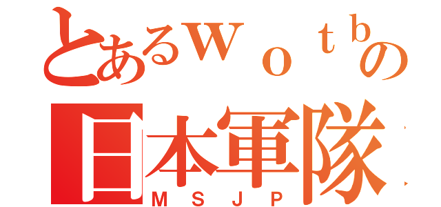 とあるｗｏｔｂの日本軍隊（ＭＳＪＰ）