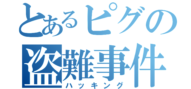 とあるピグの盗難事件（ハッキング）