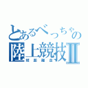 とあるべっちゃんの陸上競技Ⅱ（短距離走）