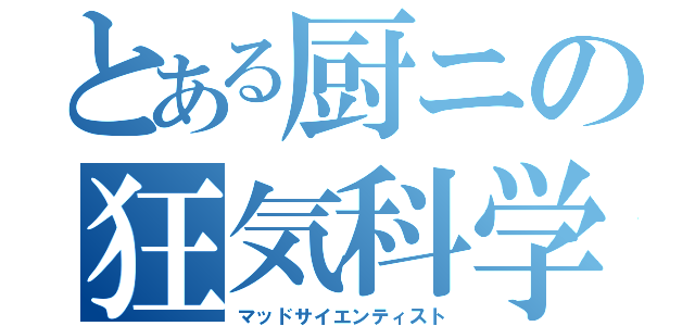 とある厨ニの狂気科学者（マッドサイエンティスト）