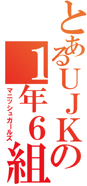 とあるＵＪＫの１年６組（マニッシュガールズ）