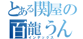 とある関屋の百龍うんち（インデックス）