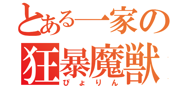 とある一家の狂暴魔獣（ぴょりん）