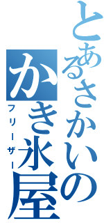 とあるさかいのかき氷屋さん（フリーザー）