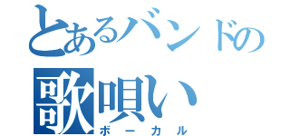 とあるバンドの歌唄い（ボーカル）