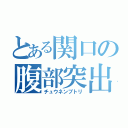 とある関口の腹部突出（チュウネンブトリ）