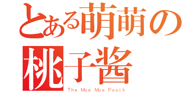 とある萌萌の桃子酱（Ｔｈｅ Ｍｏｅ Ｍｏｅ Ｐｅａｃｈ）