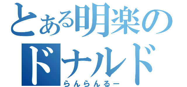 とある明楽のドナルド（らんらんるー）