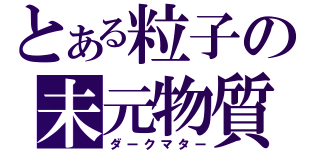 とある粒子の未元物質（ダークマター）