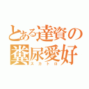 とある達資の糞尿愛好家（スカトロ）