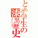 とある学生の漆黒歴史（ブラックメモリー）