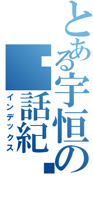 とある宇恒の髒話紀錄（インデックス）