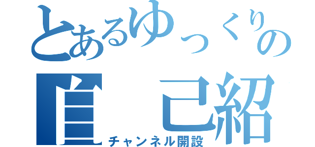 とあるゆっくりの自　己紹介（チャンネル開設）