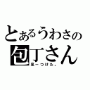 とあるうわさの包丁さん（見ーつけた。）