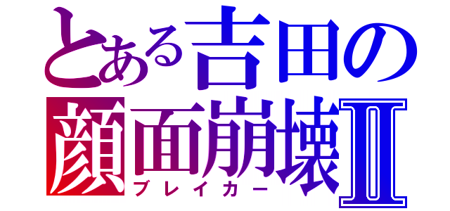 とある吉田の顔面崩壊Ⅱ（ブレイカー）