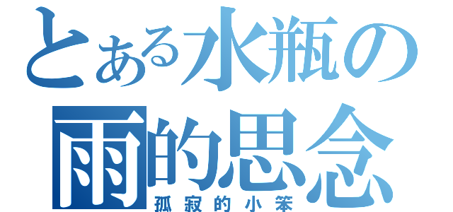 とある水瓶の雨的思念（孤寂的小笨）