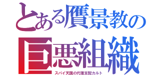 とある贋景教の巨悪組織（スパイ天国の代理支配カルト）