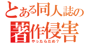 とある同人誌の著作侵害（やったらだめ？）