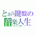 とある鍵盤の音楽人生（つまりｋｅｙ担当…）