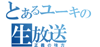 とあるユーキの生放送（正義の味方）