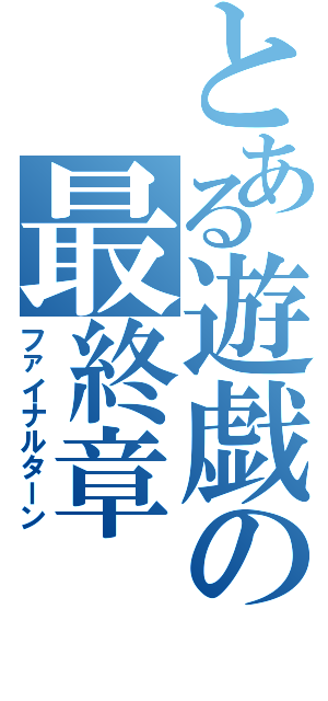 とある遊戯の最終章（ファイナルターン）