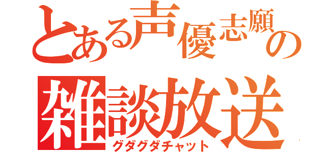 とある声優志願少年の雑談放送（グダグダチャット）