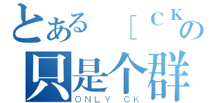 とある ［ＣＫ］の只是个群（ＯＮＬＹ ＣＫ）