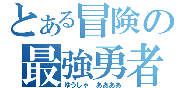 とある冒険の最強勇者（ゆうしゃ ああああ）