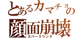 とあるカマチョの顔面崩壊（スパークリング）