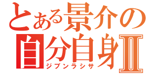 とある景介の自分自身Ⅱ（ジブンラシサ）