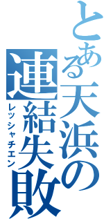 とある天浜の連結失敗（レッシャチエン）