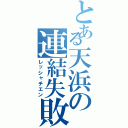 とある天浜の連結失敗（レッシャチエン）