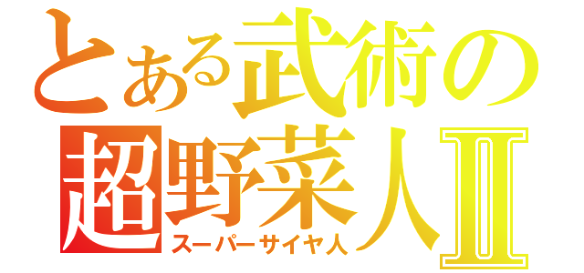 とある武術の超野菜人Ⅱ（スーパーサイヤ人）