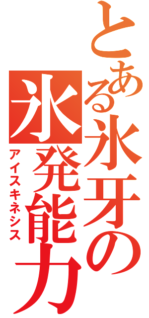 とある氷牙の氷発能力（アイスキネシス）