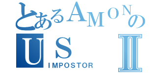 とあるＡＭＯＮＧのＵＳⅡ（ＩＭＰＯＳＴＯＲ）