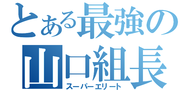 とある最強の山口組長（スーパーエリート）