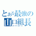 とある最強の山口組長（スーパーエリート）