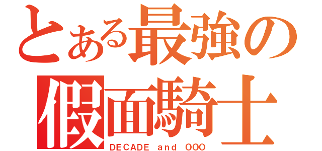 とある最強の假面騎士（ＤＥＣＡＤＥ ａｎｄ ＯＯＯ）