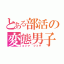 とある部活の変態男子（コジマ　フミヤ）