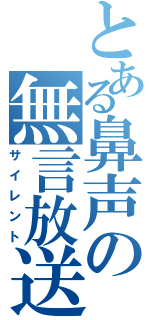 とある鼻声の無言放送（サイレント）