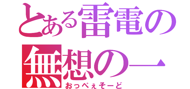 とある雷電の無想の一太刀（おっぺぇそーど）