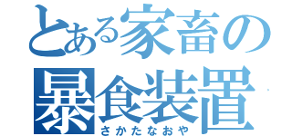 とある家畜の暴食装置（さかたなおや）