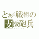 とある戦術の支援砲兵（ アーティラリーサポーター）