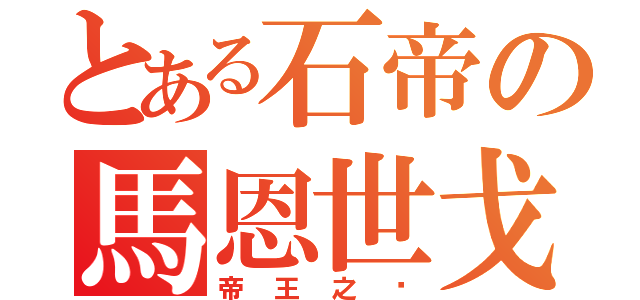 とある石帝の馬恩世戈（帝王之ㄧ）